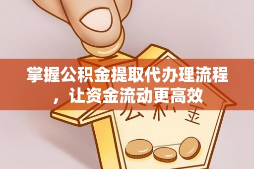 扎囊掌握公积金提取代办理流程，让资金流动更高效
