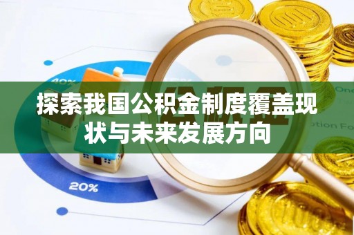 扎囊探索我国公积金制度覆盖现状与未来发展方向