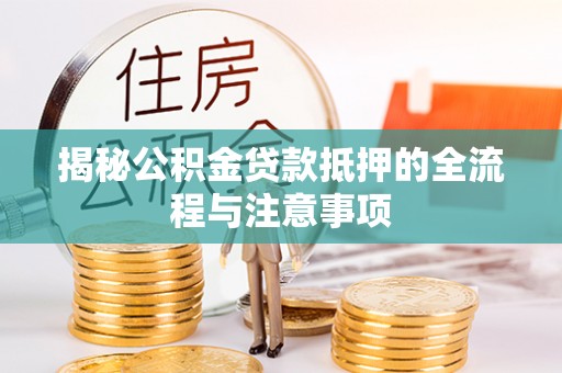 扎囊揭秘公积金贷款抵押的全流程与注意事项