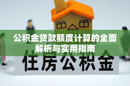 扎囊公积金贷款额度计算的全面解析与实用指南