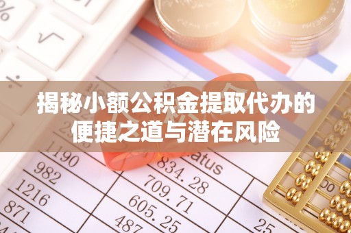扎囊揭秘小额公积金提取代办的便捷之道与潜在风险