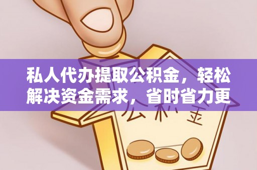 扎囊私人代办提取公积金，轻松解决资金需求，省时省力更高效
