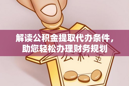 扎囊解读公积金提取代办条件，助您轻松办理财务规划