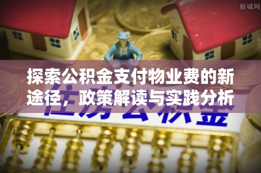 扎囊探索公积金支付物业费的新途径，政策解读与实践分析