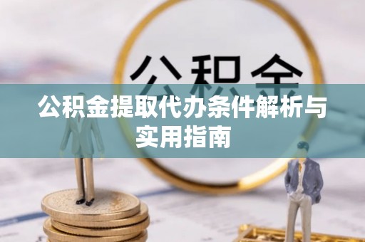 扎囊公积金提取代办条件解析与实用指南