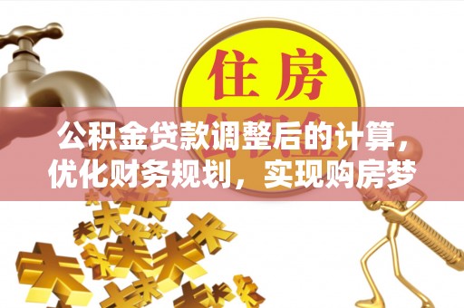 扎囊公积金贷款调整后的计算，优化财务规划，实现购房梦想