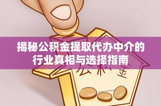 扎囊揭秘公积金提取代办中介的行业真相与选择指南