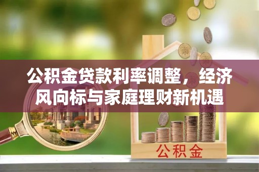 扎囊公积金贷款利率调整，经济风向标与家庭理财新机遇