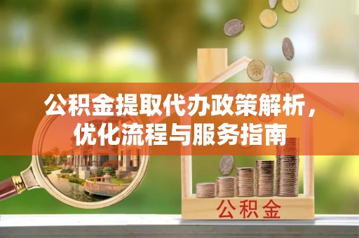 扎囊公积金提取代办政策解析，优化流程与服务指南
