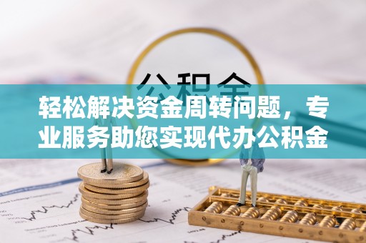 扎囊轻松解决资金周转问题，专业服务助您实现代办公积金提取