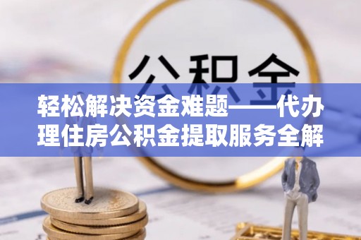 扎囊轻松解决资金难题——代办理住房公积金提取服务全解析