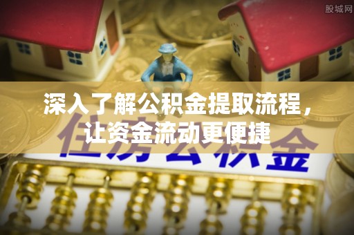 扎囊深入了解公积金提取流程，让资金流动更便捷