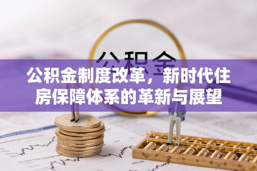 扎囊公积金制度改革，新时代住房保障体系的革新与展望