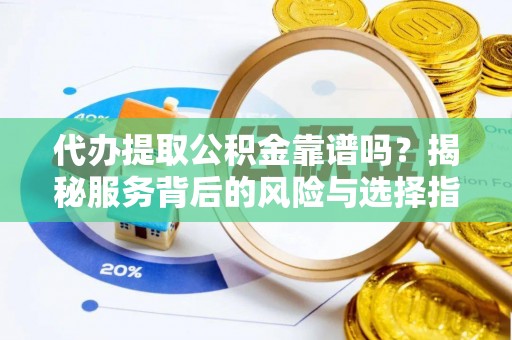 扎囊代办提取公积金靠谱吗？揭秘服务背后的风险与选择指南