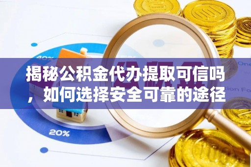扎囊揭秘公积金代办提取可信吗，如何选择安全可靠的途径