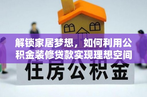 扎囊解锁家居梦想，如何利用公积金装修贷款实现理想空间