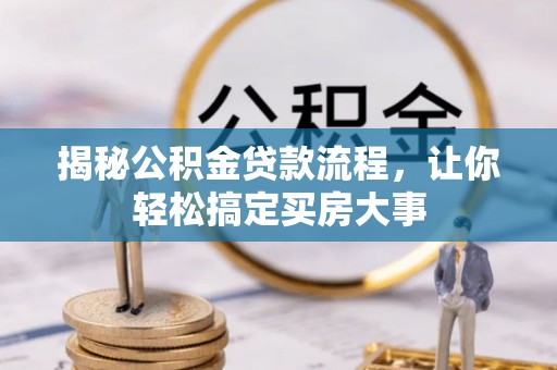 扎囊揭秘公积金贷款流程，让你轻松搞定买房大事