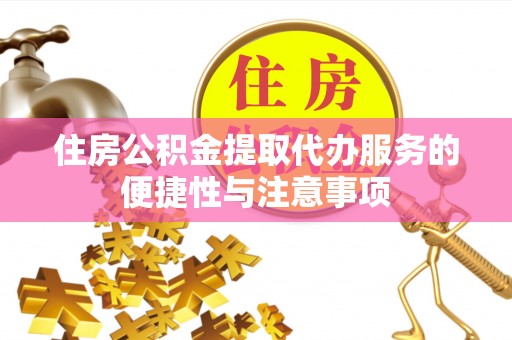 扎囊住房公积金提取代办服务的便捷性与注意事项