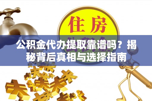 扎囊公积金代办提取靠谱吗？揭秘背后真相与选择指南