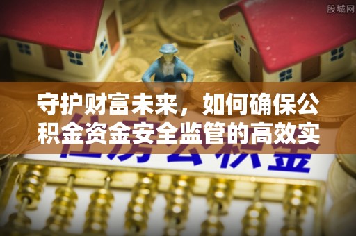 扎囊守护财富未来，如何确保公积金资金安全监管的高效实施