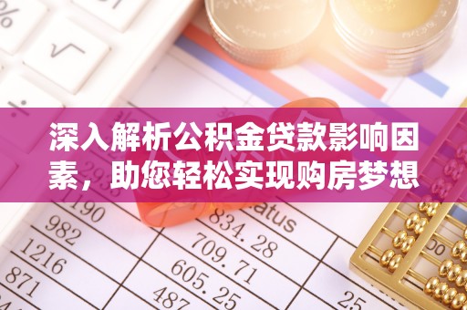 扎囊深入解析公积金贷款影响因素，助您轻松实现购房梦想