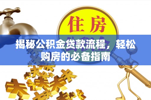 扎囊揭秘公积金贷款流程，轻松购房的必备指南