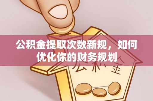 扎囊公积金提取次数新规，如何优化你的财务规划