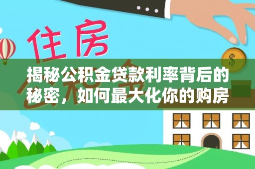 扎囊揭秘公积金贷款利率背后的秘密，如何最大化你的购房优势