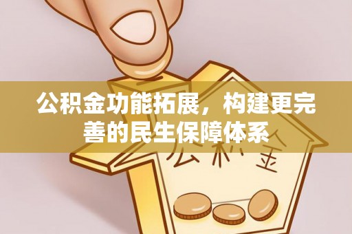 扎囊公积金功能拓展，构建更完善的民生保障体系