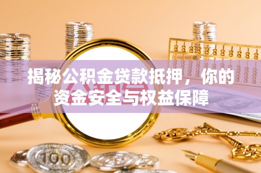 扎囊揭秘公积金贷款抵押，你的资金安全与权益保障
