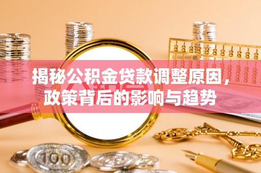 扎囊揭秘公积金贷款调整原因，政策背后的影响与趋势