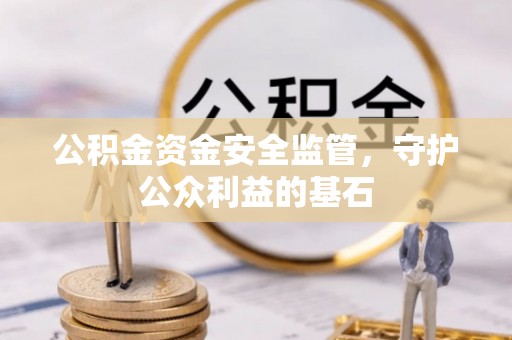 扎囊公积金资金安全监管，守护公众利益的基石