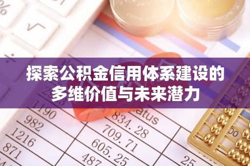 扎囊探索公积金信用体系建设的多维价值与未来潜力