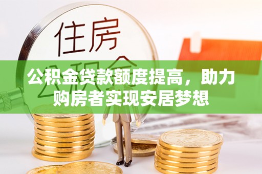 扎囊公积金贷款额度提高，助力购房者实现安居梦想