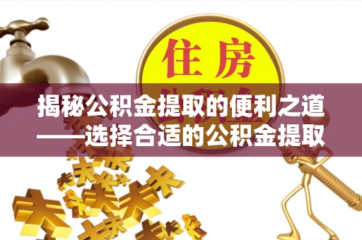 扎囊揭秘公积金提取的便利之道——选择合适的公积金提取代办公司是关键