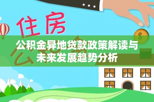 扎囊公积金异地贷款政策解读与未来发展趋势分析