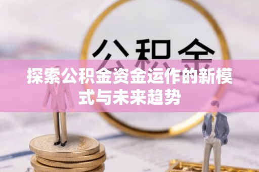 扎囊探索公积金资金运作的新模式与未来趋势