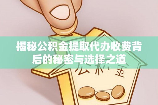 扎囊揭秘公积金提取代办收费背后的秘密与选择之道