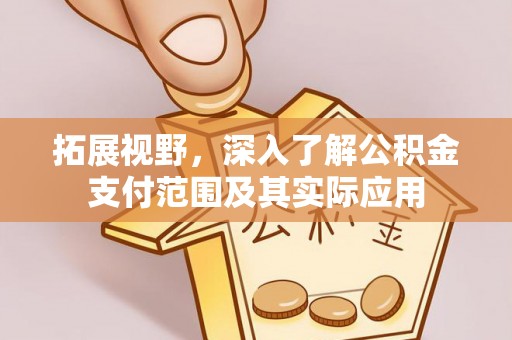扎囊拓展视野，深入了解公积金支付范围及其实际应用