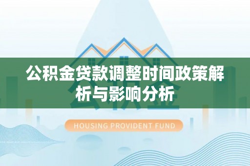扎囊公积金贷款调整时间政策解析与影响分析