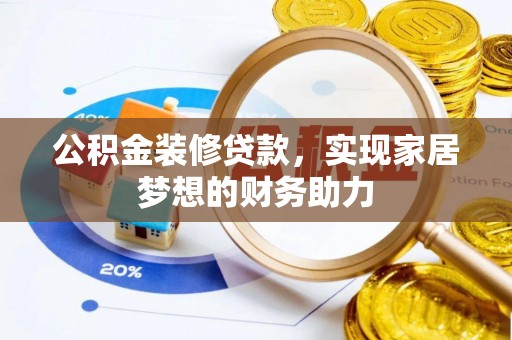 扎囊公积金装修贷款，实现家居梦想的财务助力