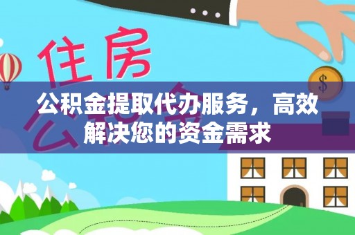 扎囊公积金提取代办服务，高效解决您的资金需求