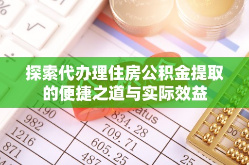 扎囊探索代办理住房公积金提取的便捷之道与实际效益