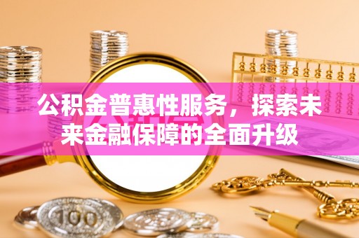 扎囊公积金普惠性服务，探索未来金融保障的全面升级