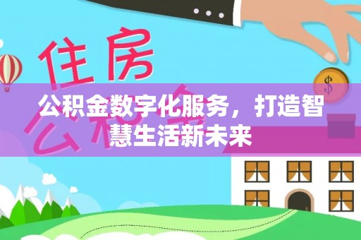 扎囊公积金数字化服务，打造智慧生活新未来