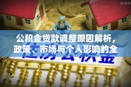 扎囊公积金贷款调整原因解析，政策、市场与个人影响的全面解读