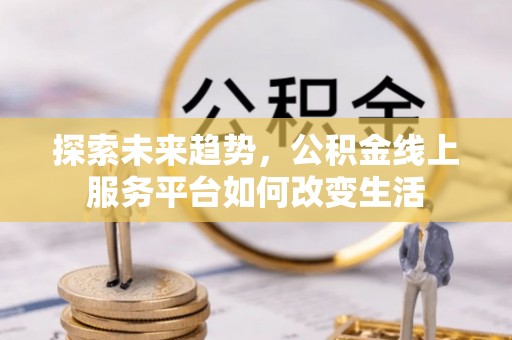 扎囊探索未来趋势，公积金线上服务平台如何改变生活
