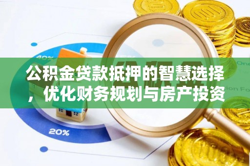扎囊公积金贷款抵押的智慧选择，优化财务规划与房产投资