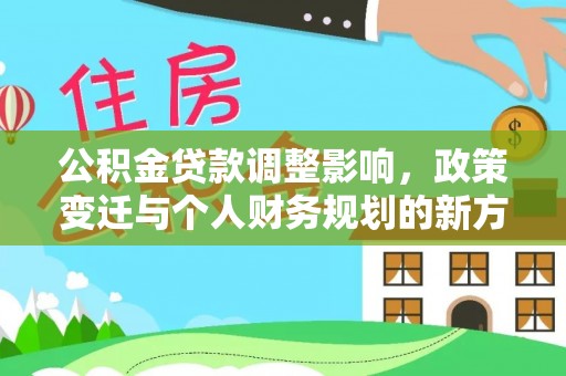 扎囊公积金贷款调整影响，政策变迁与个人财务规划的新方向