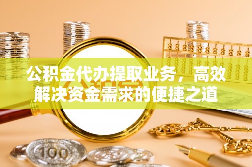 扎囊公积金代办提取业务，高效解决资金需求的便捷之道